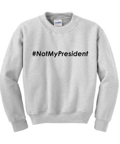 Donald Trump NOTMYPRESIDENT Slogan sweatshirt gift