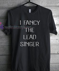 I Fancy The Lead Singer TShirt gift custom clothing labels