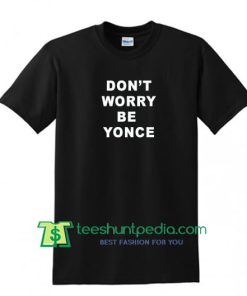 Don't Worry Be Yonce T shirt, Beyonce Shirt, Be Yonce Tshirt, Fashion Shirt, Funny Tee Shirt