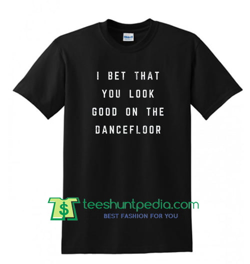 I Bet That You Look Good On The Dancefloor Slogan T Shirt