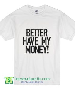 Rihanna Better Have My Money! T shirt Tumblr Inspired gift unisex