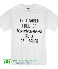 Shameless TV Show Shirt - In a World Full of Kardashians be a Gallagher