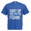 Shut Up And Take Me Fishin T Shirt
