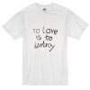 To Love Is To Destroy T Shirt