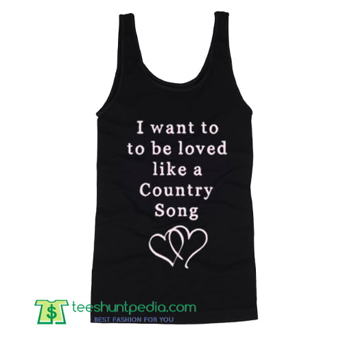 I Want To Be Loved Like A Country Tank Top