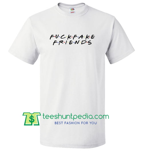 Fuck Fake Friends Tagless Tee Friends Inspired T Shirt Funny Shirts Maker Cheap
