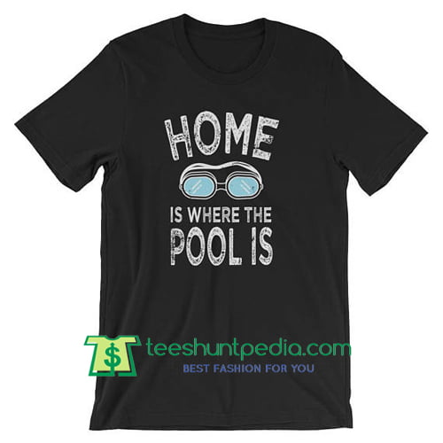 Home is Where the Pool Is T Shirt Funny Swimming and Diving T Shirt Maker Cheap