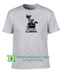 Let's Go Clubbing T Shirt, Funny Golf Shirt, Unisex Shirt, Funny T Shirt Maker Cheap