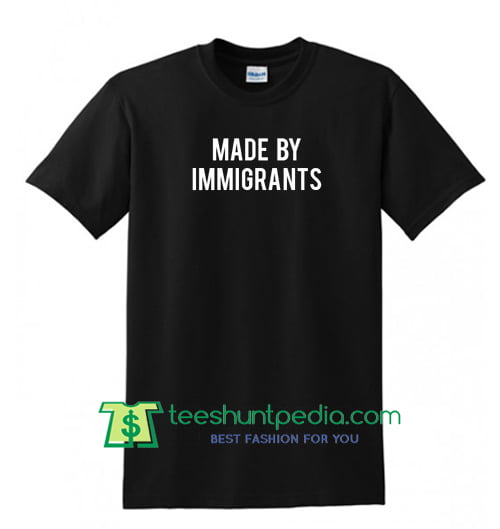 Made By Immigrants T Shirt Maker Cheap