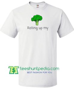 Rolling Up My Broccoli T Shirt Maker Cheap