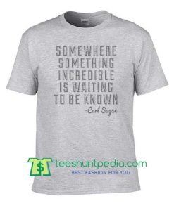 Somewhere Something Incredible Is Waiting To Be Known Carl Sagan Quote T Shirt Maker Cheap
