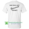 Did You Get The Sensation Today T Shirt back Maker Cheap