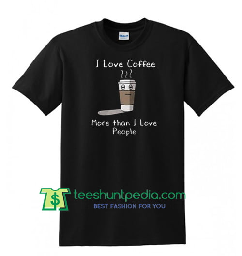 I love coffee more than I love people shirt Maker Cheap