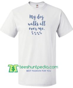 My Dog Walks All Over Me T shirt, Ladies Unisex Crewneck T shirt, Cute Dog-lover Shirt Maker Cheap