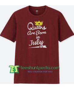 Queens Are Born In July T Shirt Maker Cheap