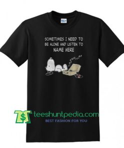 Sometimes I Need To Be Alone And Listen To Name Here T Shirt Maker Cheap
