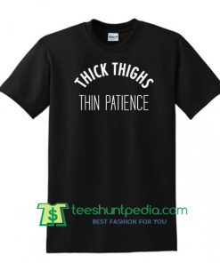 Thick Thighs Thin Patience T Shirt Sassy T Shirt Maker Cheap