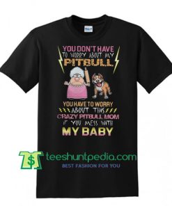 crazy Pitbull mom If you mess with my baby T Shirt Maker Cheap