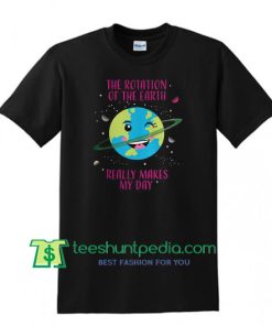 Cute The Rotation of The Earth Really Makes My Day Short-Sleeve Unisex T Shirt Maker Cheap