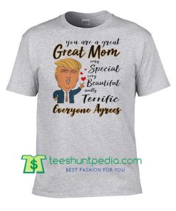 Donald Trump you are a great mom very special beautiful real terrific everyone agrees shirt Maker Cheap