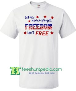 Fourth of July Tee, Freedom isn't Free T Shirt, 4th of July, Labor Day, Memorial Day T Shirt Maker Cheap