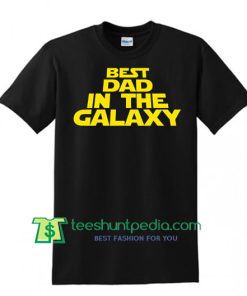 Funny Dad Shirt, Daddy To Be T Shirt, Best Dad In The Galaxy Father's Day Gift Shirt Maker Cheap