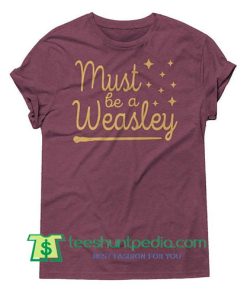 Must be a Weasley, Harry Potter Shirt, slogan Shirt, funny Shirt Maker Cheap