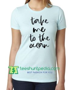 Take Me to The Ocean Shirt, Spring Break Shirt, Adventure Time, Good Vibes Only, Vacation T Shirt Maker Cheap