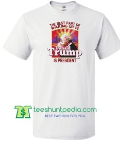 The Best Part Of Waking Up Is Donald Trump Is President Shirt Maker Cheap