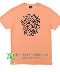 Let Us Do Good To All People T Shirt Maker Cheap