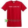Think I Love You T Shirt gift tees adult unisex custom clothing Size S-3XL