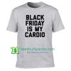 Black Friday Is My Cardio Shirt, Funny Black Friday T Shirt gift tees adult unisex custom clothing Size S-3XL