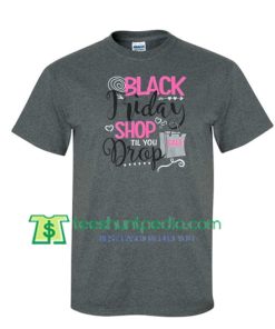 Black Friday T Shirt, Shop Til You Drop Black Friday T Shirt gift tees adult unisex custom clothing Size S-3XL