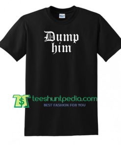 Dump Him T Shirt gift tees adult unisex custom clothing Size S-3XL