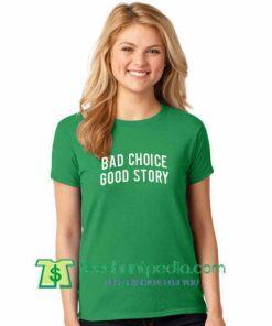 Bad Choice Good Story T Shirt gift tees adult unisex custom clothing Size S-3XL