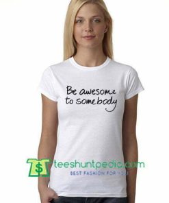 Be Awesome To Somebody T Shirt gift tees adult unisex custom clothing Size S-3XL