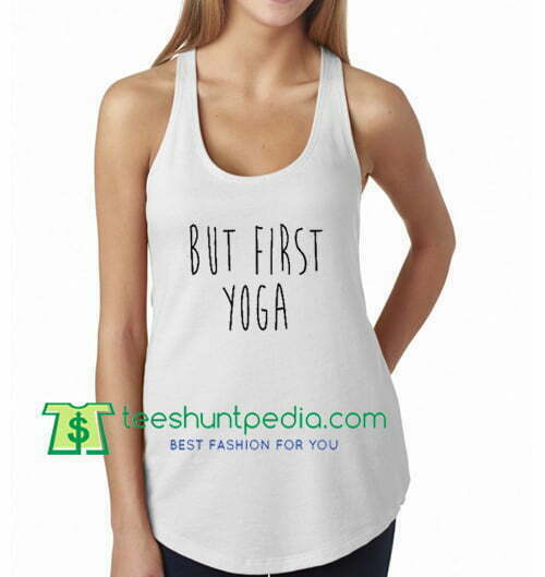 But First yoga Shirt yoga Tank top Shirt Muscle Tank Top Womens Tank Top gift shirt unisex custom clothing Size S-3XL