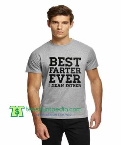 Best Farter Ever, I Mean Father, Father's Day TShirt Maker Cheap