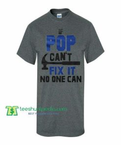 If Pop Can't Fix It No One Cant, Fathers Day TShirt Maker Cheap
