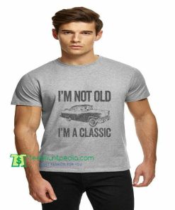 I'm not old I'm A classic, funny classic car