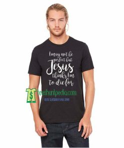 I May Not Be Perfect But Jesus Thinks I'm To Die For T-Shirt Maker cheap