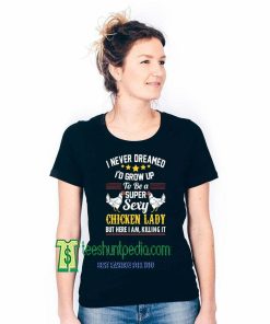 I Never Dreamed I'd Grow Up To Be A Super Sexy Chicken Lady Shirt Maker cheap