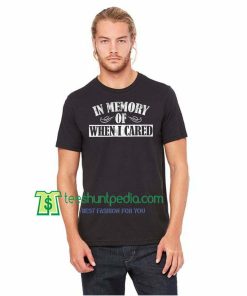 In Memory Of When I Cared Unisex TShirt Maker Cheap
