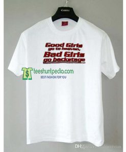 Good Girls Go to Heaven Bad Girls Go to Backstage Tshirt Maker cheap