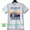 I Dont Always Stop And Look At Trains T Shirt