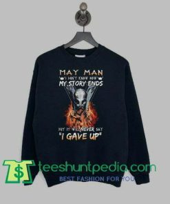 May man I dont know how my story ends but it will never say I gave up sweatshirt
