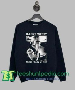 Hot Kanye West never heard of her sweatshirt Maker cheap