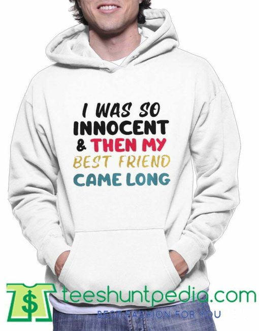 I was so innocent and then my best friend came long Hoodie Maker cheap