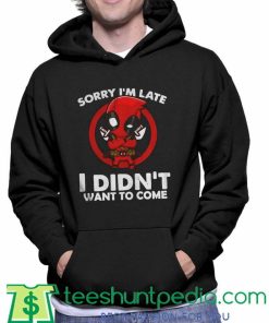 Sorry Im Late I Didnt Want To Come Deadpool Hoodie
