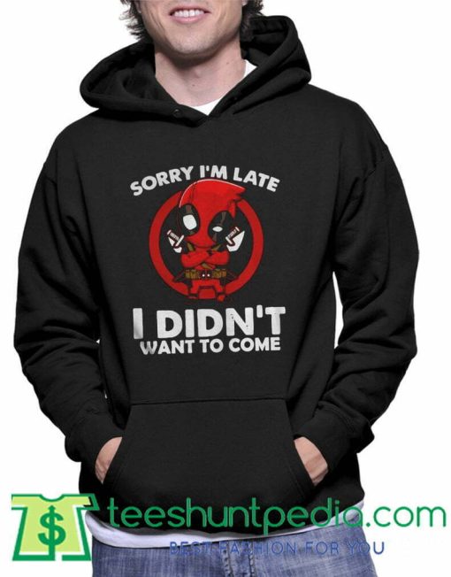 Sorry Im Late I Didnt Want To Come Deadpool Hoodie